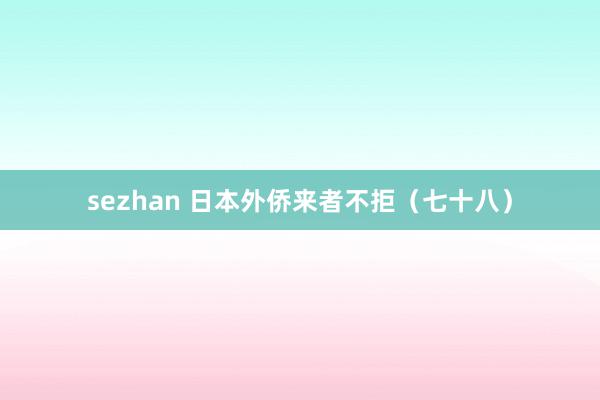 sezhan 日本外侨来者不拒（七十八）