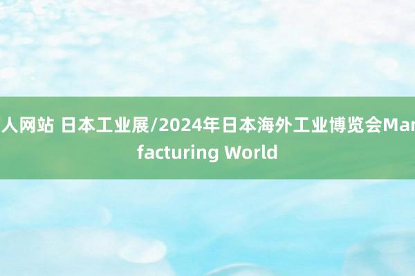 荿人网站 日本工业展/2024年日本海外工业博览会Manufacturing World