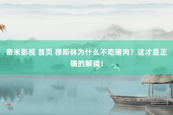 奇米影视 首页 穆斯林为什么不吃猪肉？这才是正确的解读！