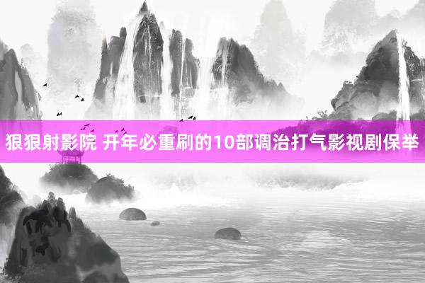 狠狠射影院 开年必重刷的10部调治打气影视剧保举