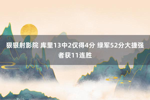 狠狠射影院 库里13中2仅得4分 绿军52分大捷强者获11连胜