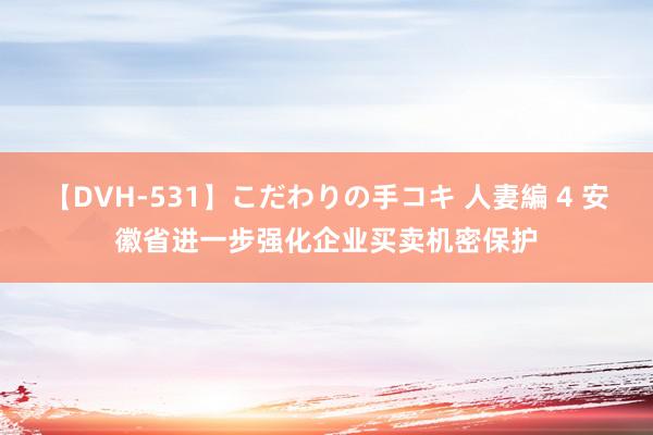 【DVH-531】こだわりの手コキ 人妻編 4 安徽省进一步强化企业买卖机密保护