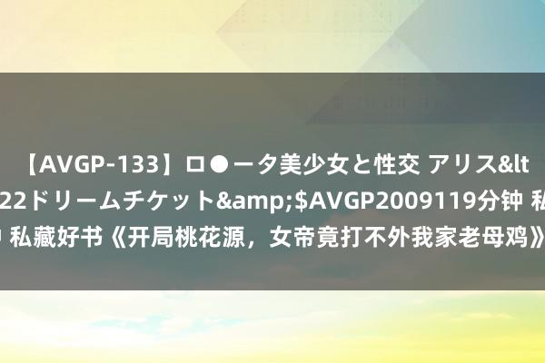 【AVGP-133】ロ●ータ美少女と性交 アリス</a>2008-11-22ドリームチケット&$AVGP2009119分钟 私藏好书《开局桃花源，女帝竟打不外我家老母鸡》，乱我心者，王人是浮云！