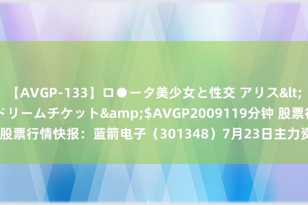 【AVGP-133】ロ●ータ美少女と性交 アリス</a>2008-11-22ドリームチケット&$AVGP2009119分钟 股票行情快报：蓝箭电子（301348）7月23日主力资金净卖出1878.49万元