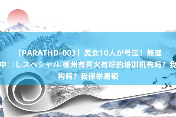 【PARATHD-003】美女10人が号泣！無理やり連続中○しスペシャル 德州有膏火有好的培训机构吗？我保举易硕