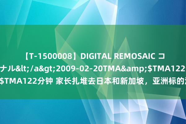 【T-1500008】DIGITAL REMOSAIC コスプレインターナショナル</a>2009-02-20TMA&$TMA122分钟 家长扎堆去日本和新加坡，亚洲标的海外高中哪家好？