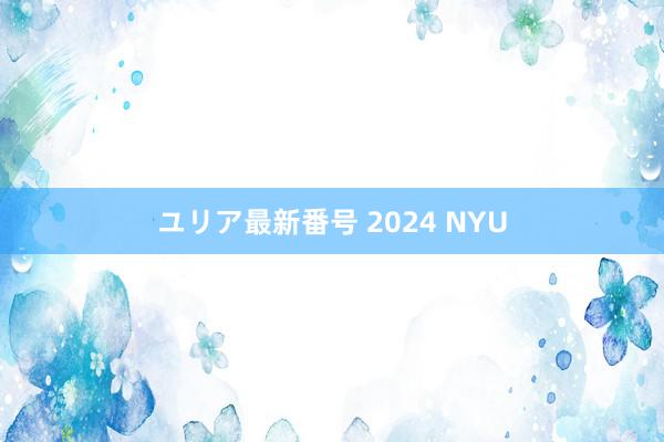 ユリア最新番号 2024 NYU