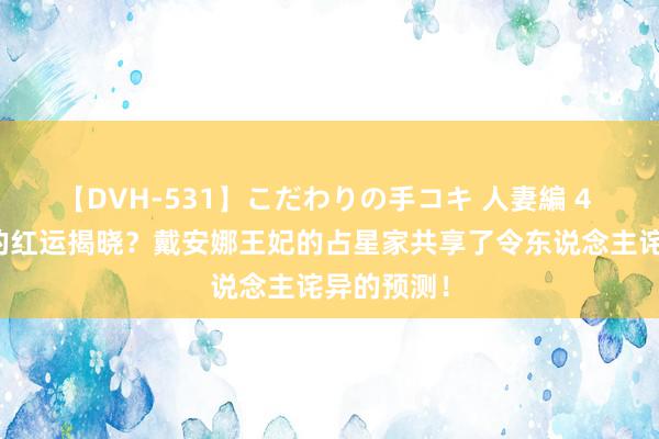 【DVH-531】こだわりの手コキ 人妻編 4 乔治王子的红运揭晓？戴安娜王妃的占星家共享了令东说念主诧异的预测！