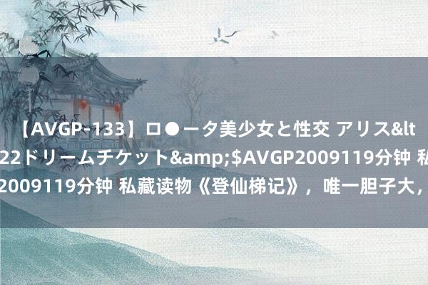 【AVGP-133】ロ●ータ美少女と性交 アリス</a>2008-11-22ドリームチケット&$AVGP2009119分钟 私藏读物《登仙梯记》，唯一胆子大，莫得不可能！