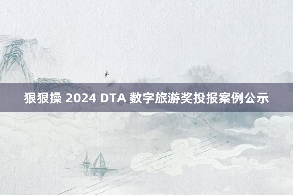 狠狠操 2024 DTA 数字旅游奖投报案例公示