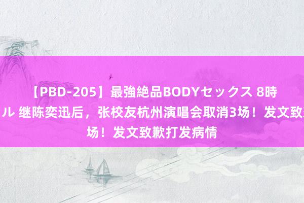 【PBD-205】最強絶品BODYセックス 8時間スペシャル 继陈奕迅后，张校友杭州演唱会取消3场！发文致歉打发病情