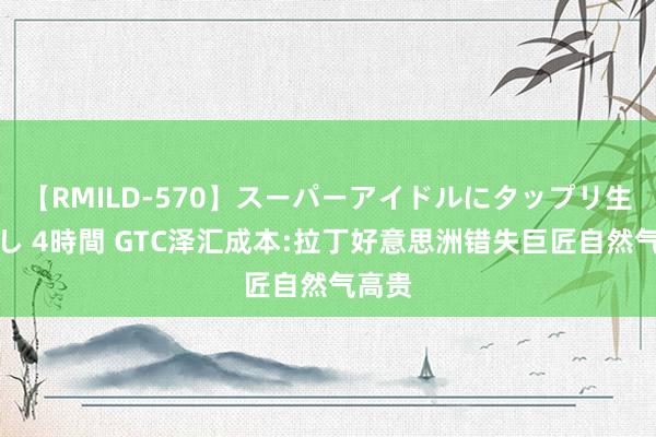 【RMILD-570】スーパーアイドルにタップリ生中出し 4時間 GTC泽汇成本:拉丁好意思洲错失巨匠自然气高贵