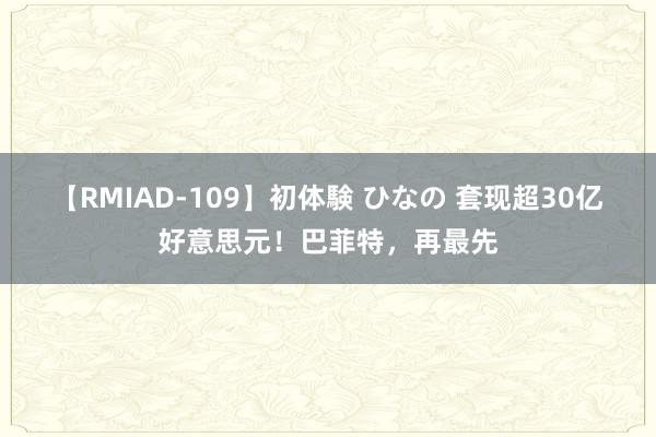 【RMIAD-109】初体験 ひなの 套现超30亿好意思元！巴菲特，再最先