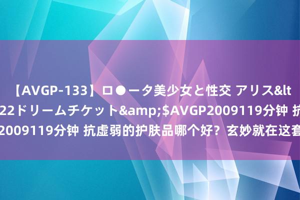 【AVGP-133】ロ●ータ美少女と性交 アリス</a>2008-11-22ドリームチケット&$AVGP2009119分钟 抗虚弱的护肤品哪个好？玄妙就在这套抗老神器里！