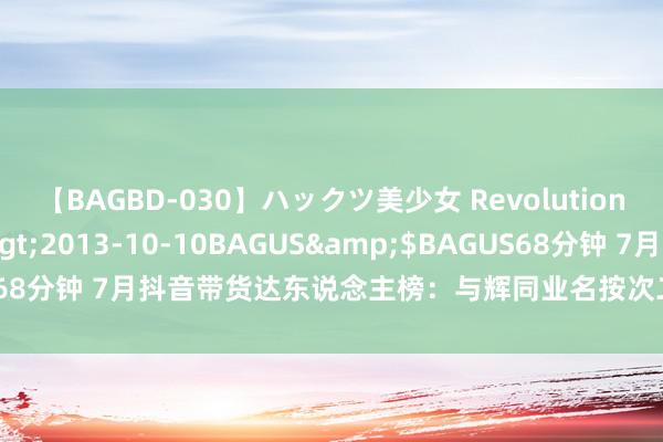 【BAGBD-030】ハックツ美少女 Revolution さくらゆら</a>2013-10-10BAGUS&$BAGUS68分钟 7月抖音带货达东说念主榜：与辉同业名按次二 东方甄选重回前十