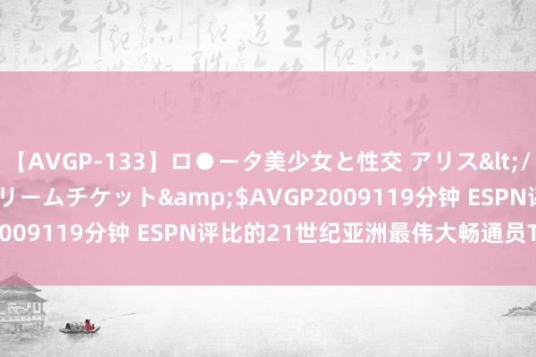 【AVGP-133】ロ●ータ美少女と性交 アリス</a>2008-11-22ドリームチケット&$AVGP2009119分钟 ESPN评比的21世纪亚洲最伟大畅通员TOP 25。