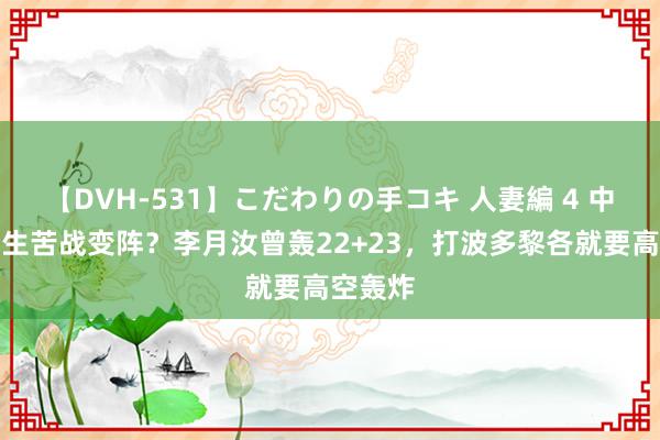 【DVH-531】こだわりの手コキ 人妻編 4 中国女篮生苦战变阵？李月汝曾轰22+23，打波多黎各就要高空轰炸