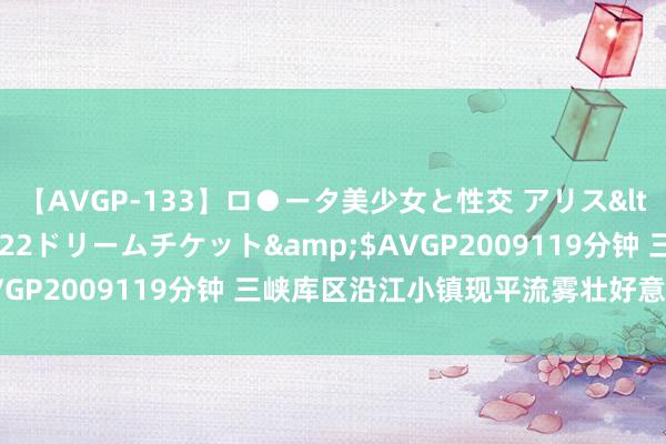 【AVGP-133】ロ●ータ美少女と性交 アリス</a>2008-11-22ドリームチケット&$AVGP2009119分钟 三峡库区沿江小镇现平流雾壮好意思景不雅