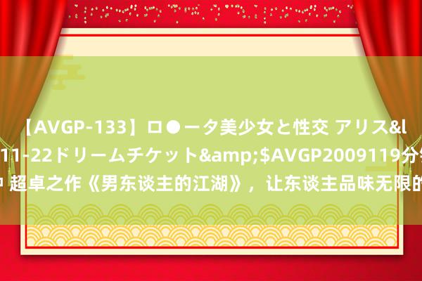 【AVGP-133】ロ●ータ美少女と性交 アリス</a>2008-11-22ドリームチケット&$AVGP2009119分钟 超卓之作《男东谈主的江湖》，让东谈主品味无限的篇章，惊喜不时，脑洞不竭！