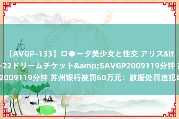 【AVGP-133】ロ●ータ美少女と性交 アリス</a>2008-11-22ドリームチケット&$AVGP2009119分钟 苏州银行被罚60万元：数据处罚违犯审慎蓄意礼貌