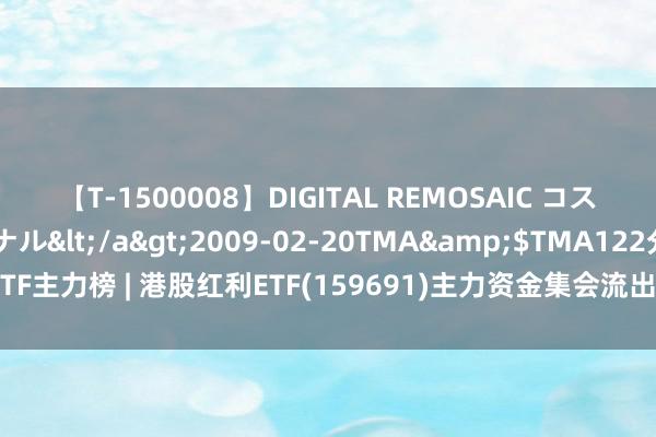 【T-1500008】DIGITAL REMOSAIC コスプレインターナショナル</a>2009-02-20TMA&$TMA122分钟 ETF主力榜 | 港股红利ETF(159691)主力资金集会流出，近4天统共流出6316.04万元