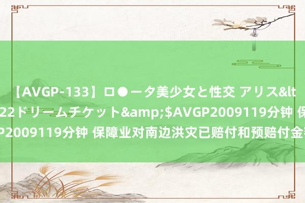 【AVGP-133】ロ●ータ美少女と性交 アリス</a>2008-11-22ドリームチケット&$AVGP2009119分钟 保障业对南边洪灾已赔付和预赔付金额超11亿元