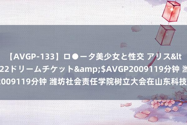 【AVGP-133】ロ●ータ美少女と性交 アリス</a>2008-11-22ドリームチケット&$AVGP2009119分钟 潍坊社会责任学院树立大会在山东科技行状学院召开