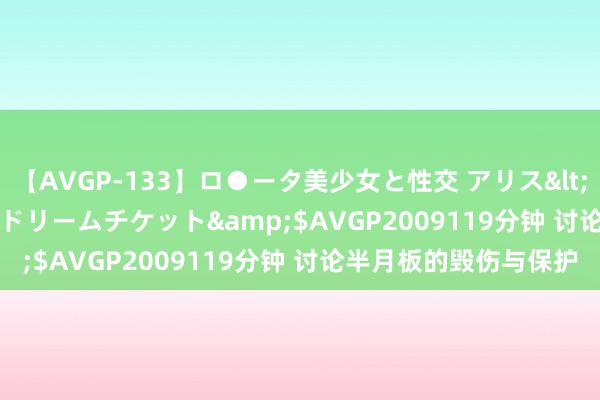 【AVGP-133】ロ●ータ美少女と性交 アリス</a>2008-11-22ドリームチケット&$AVGP2009119分钟 讨论半月板的毁伤与保护