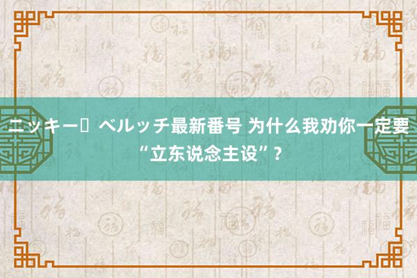 ニッキー・ベルッチ最新番号 为什么我劝你一定要“立东说念主设”？