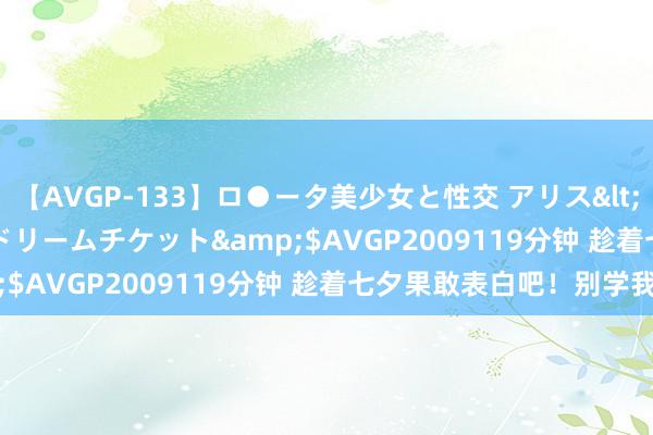 【AVGP-133】ロ●ータ美少女と性交 アリス</a>2008-11-22ドリームチケット&$AVGP2009119分钟 趁着七夕果敢表白吧！别学我