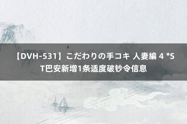 【DVH-531】こだわりの手コキ 人妻編 4 *ST巴安新增1条适度破钞令信息