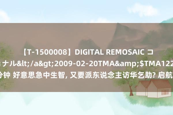 【T-1500008】DIGITAL REMOSAIC コスプレインターナショナル</a>2009-02-20TMA&$TMA122分钟 好意思急中生智, 又要派东说念主访华乞助? 启航之前, 五角大楼作出萧疏举动