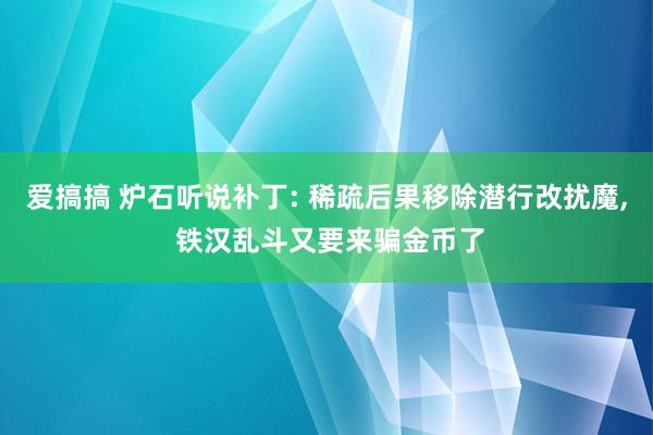 爱搞搞 炉石听说补丁: 稀疏后果移除潜行改扰魔, 铁汉乱斗又要来骗金币了