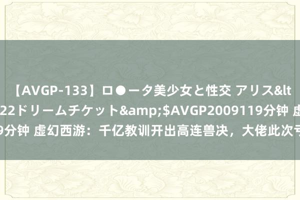 【AVGP-133】ロ●ータ美少女と性交 アリス</a>2008-11-22ドリームチケット&$AVGP2009119分钟 虚幻西游：千亿教训开出高连兽决，大佬此次亏进去了一部高端手机