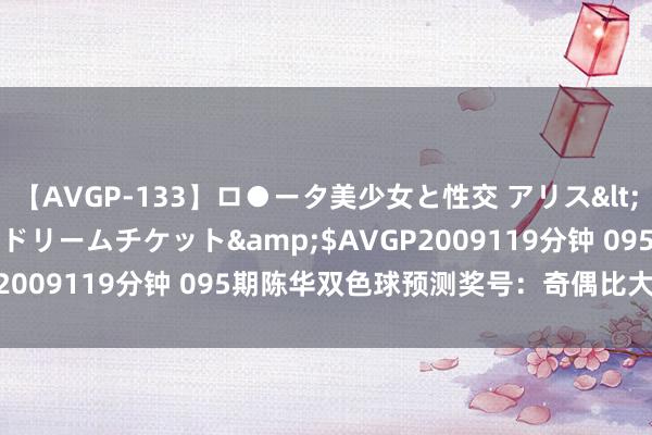 【AVGP-133】ロ●ータ美少女と性交 アリス</a>2008-11-22ドリームチケット&$AVGP2009119分钟 095期陈华双色球预测奖号：奇偶比大小比分析