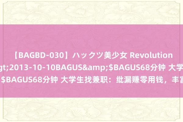 【BAGBD-030】ハックツ美少女 Revolution さくらゆら</a>2013-10-10BAGUS&$BAGUS68分钟 大学生找兼职：纰漏赚零用钱，丰富学生活命