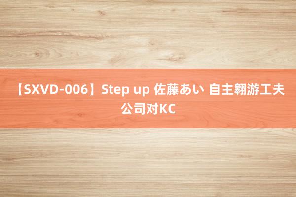 【SXVD-006】Step up 佐藤あい 自主翱游工夫公司对KC