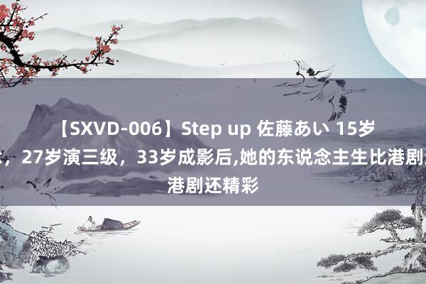 【SXVD-006】Step up 佐藤あい 15岁出说念，27岁演三级，33岁成影后,她的东说念主生比港剧还精彩