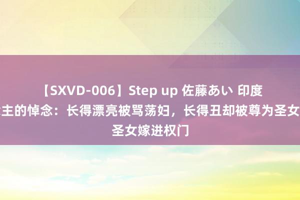 【SXVD-006】Step up 佐藤あい 印度女东说念主的悼念：长得漂亮被骂荡妇，长得丑却被尊为圣女嫁进权门