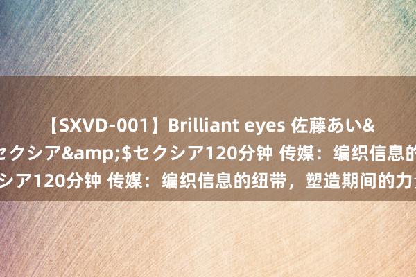 【SXVD-001】Brilliant eyes 佐藤あい</a>2006-11-01セクシア&$セクシア120分钟 传媒：编织信息的纽带，塑造期间的力量！