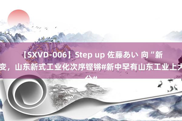 【SXVD-006】Step up 佐藤あい 向“新”求变，山东新式工业化次序铿锵#新中罕有山东工业上大分#