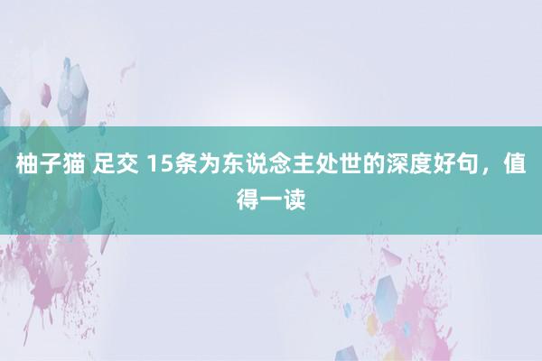 柚子猫 足交 15条为东说念主处世的深度好句，值得一读