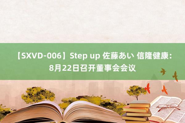 【SXVD-006】Step up 佐藤あい 信隆健康：8月22日召开董事会会议