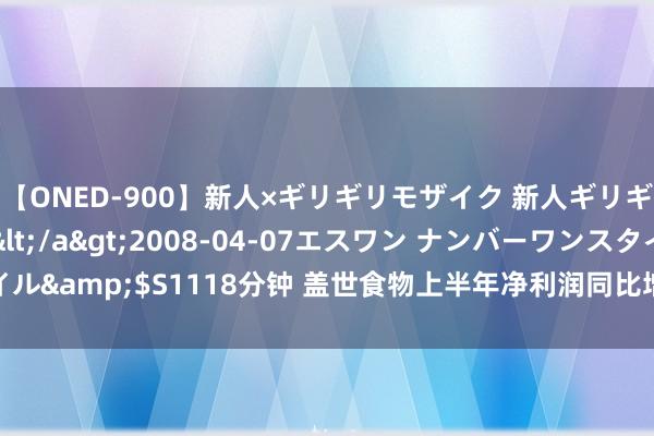 【ONED-900】新人×ギリギリモザイク 新人ギリギリモザイク Ami</a>2008-04-07エスワン ナンバーワンスタイル&$S1118分钟 盖世食物上半年净利润同比增长108.39% 销售规模稳步扩大