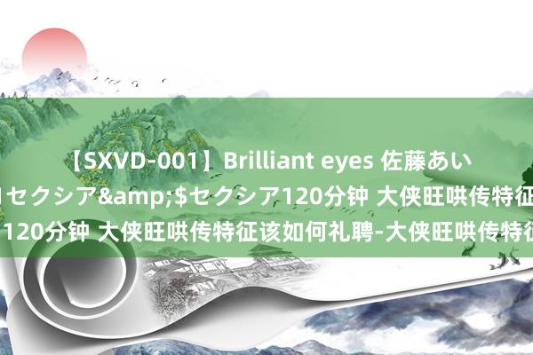 【SXVD-001】Brilliant eyes 佐藤あい</a>2006-11-01セクシア&$セクシア120分钟 大侠旺哄传特征该如何礼聘-大侠旺哄传特征礼聘共享