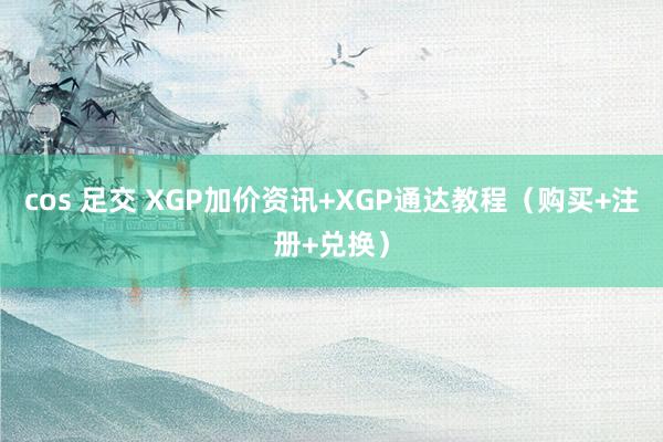 cos 足交 XGP加价资讯+XGP通达教程（购买+注册+兑换）