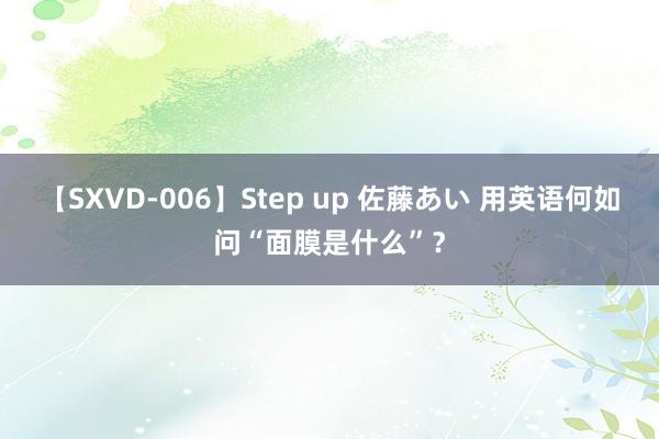 【SXVD-006】Step up 佐藤あい 用英语何如问“面膜是什么”？