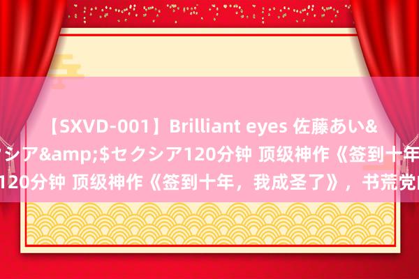 【SXVD-001】Brilliant eyes 佐藤あい</a>2006-11-01セクシア&$セクシア120分钟 顶级神作《签到十年，我成圣了》，书荒党的福音！