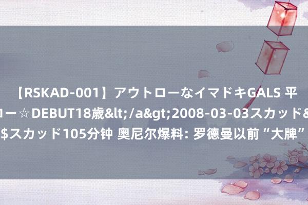 【RSKAD-001】アウトローなイマドキGALS 平成生まれ アウトロー☆DEBUT18歳</a>2008-03-03スカッド&$スカッド105分钟 奥尼尔爆料: 罗德曼以前“大牌”风采, 竟让科比与我都鬻矛誉盾!