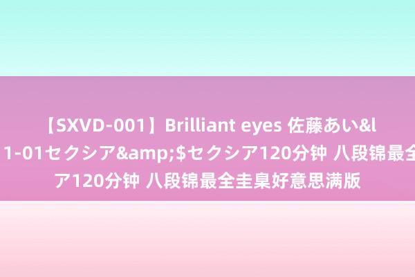 【SXVD-001】Brilliant eyes 佐藤あい</a>2006-11-01セクシア&$セクシア120分钟 八段锦最全圭臬好意思满版